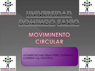 UNIVERSIDADDOMINGOSAVIO MOVIMINENTO CIRCULAR NOMBRE:MICHAEL BRIAN PEREZ JUSTINIANO CARRERA: Ing. INDUSTRIAL 