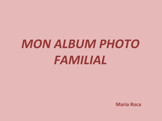 MON ALBUM PHOTO FAMILIAL Maria Roca 