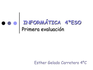 INFORMÁTICA  4ºESO   Primera evaluación Esther Gelado Carretero 4ºC 