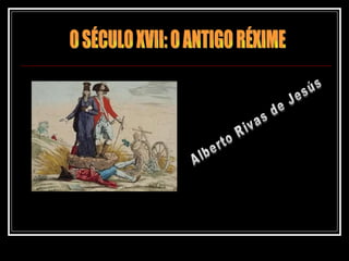 O SÉCULO XVII: O ANTIGO RÉXIME Alberto Rivas de Jesús  