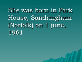 She was born in  Park House, Sandringham (Norfolk) on 1 june, 1961 