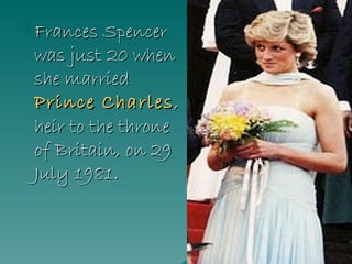 Frances Spencer was just 20 when she married  Prince Charles , heir to the throne of Britain, on 29 July 1981.  