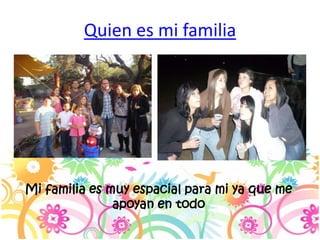 Quien es mi familia




Mi familia es muy espacial para mi ya que me
               apoyan en todo
 
