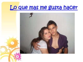 Lo que mas me gusta hacer
 