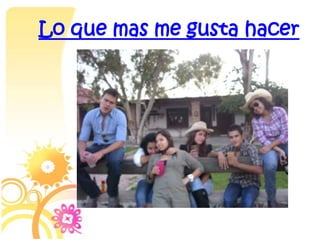 Lo que mas me gusta hacer
 