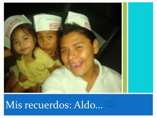 Mis recuerdos: Aldo…
 