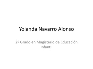 Yolanda Navarro Alonso

2º Grado en Magisterio de Educación
             Infantil
 