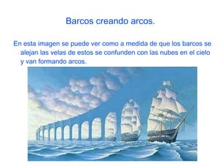 Barcos creando arcos. En esta imagen se puede ver como a medida de que los barcos se alejan las velas de estos se confunden con las nubes en el cielo y van formando arcos. 
