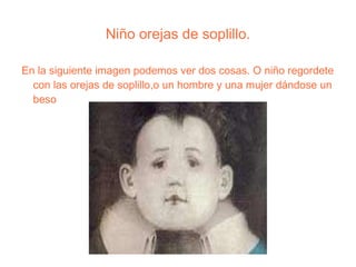 Niño orejas de soplillo. En la siguiente imagen podemos ver dos cosas. O niño regordete con las orejas de soplillo,o un hombre y una mujer dándose un beso 