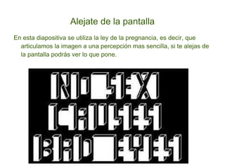 Alejate de la pantalla En esta diapositiva se utiliza la ley de la pregnancia, es decir, que articulamos la imagen a una percepción mas sencilla, si te alejas de la pantalla podrás ver lo que pone. 