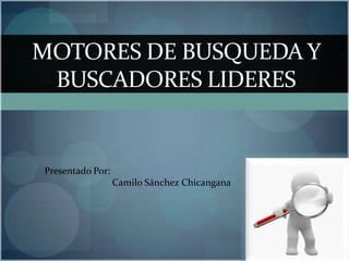 MOTORES DE BUSQUEDA Y
 BUSCADORES LIDERES


Presentado Por:
                  Camilo Sánchez Chicangana
 