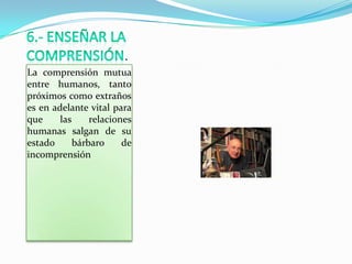 .
La comprensión mutua
entre humanos, tanto
próximos como extraños
es en adelante vital para
que     las     relaciones
humanas salgan de su
estado      bárbaro     de
incomprensión
 