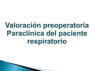 Valoración preoperatoria
Paraclínica del paciente
respiratorio
 