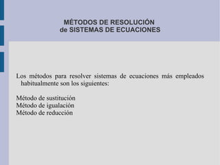 MÉTODOS DE RESOLUCIÓN
               de SISTEMAS DE ECUACIONES




Los métodos para resolver sistemas de ecuaciones más em...