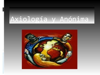 Axiología y Anónima
 