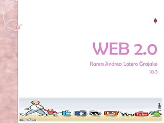 WEB 2.0
Karen Andrea Lotero Grajales
                        10.3
 