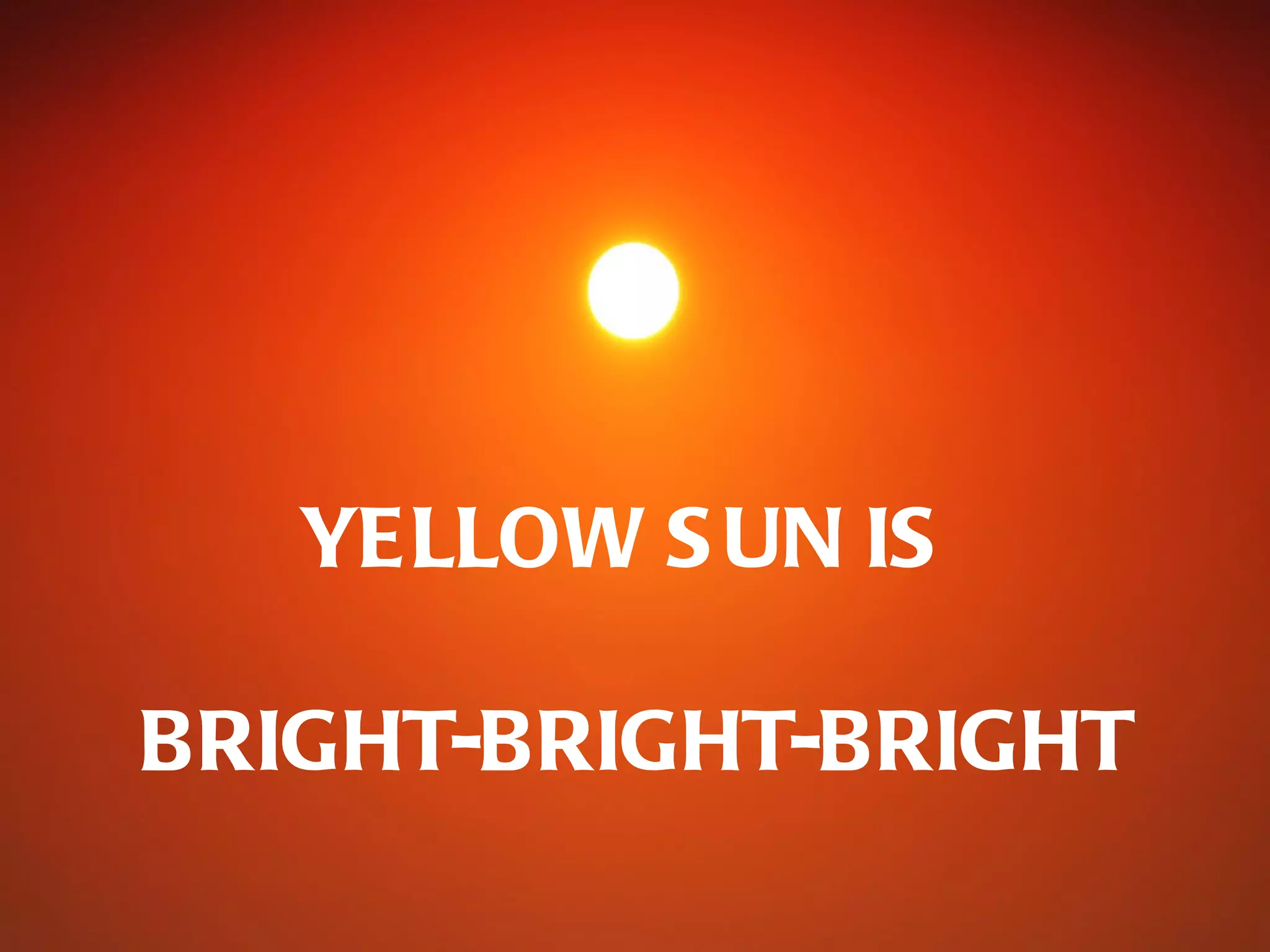 YELLOW S UN IS

BRIGHT-BRIGHT-BRIGHT
 