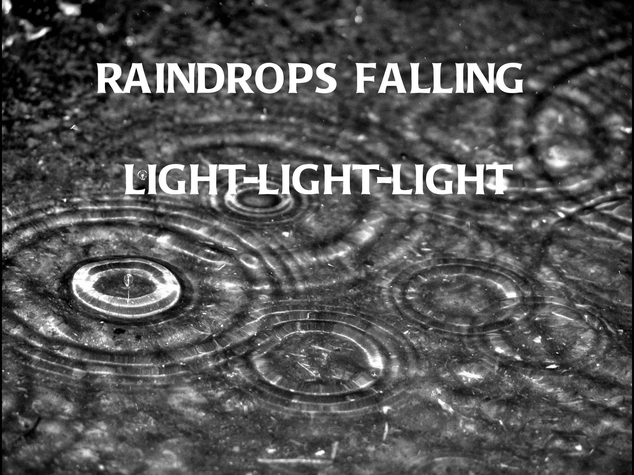 RAINDROPS FALLING

 LIGHT-LIGHT-LIGHT
 