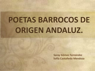 POETAS BARROCOS DE
 ORIGEN ANDALUZ.

         Saray Gómez Fernández
         Sofía Castañeda Mendoza
 