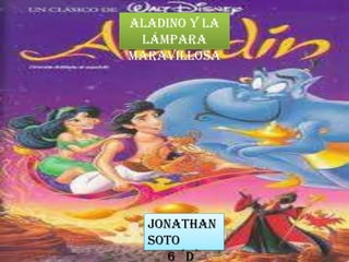 Aladino y la
 lámpara
maravillosa




  Jonathan
  Soto
     6 ´D`
 