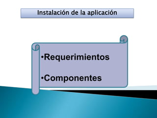 Instalación de la aplicación
•Requerimientos
•Componentes