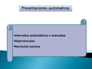 Presentaciones automaticas
•Intervalos automáticos o manuales
•Hipervínculos
•Narración sonora