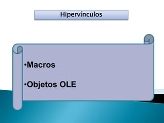 Hipervínculos
•Macros
•Objetos OLE
