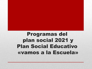 Programas del
  plan social 2021 y
Plan Social Educativo
«vamos a la Escuela»
 