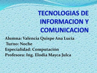 Alumna: Valencia Quispe Ana Lucia
Turno: Noche
Especialidad: Computación
Profesora: Ing. Elodia Mayca Julca
 
