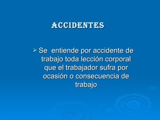 ACCIDENTES


 Se entiende por accidente de
  trabajo toda lección corporal
   que el trabajador sufra por
   ocasión o consecuencia de
             trabajo
 