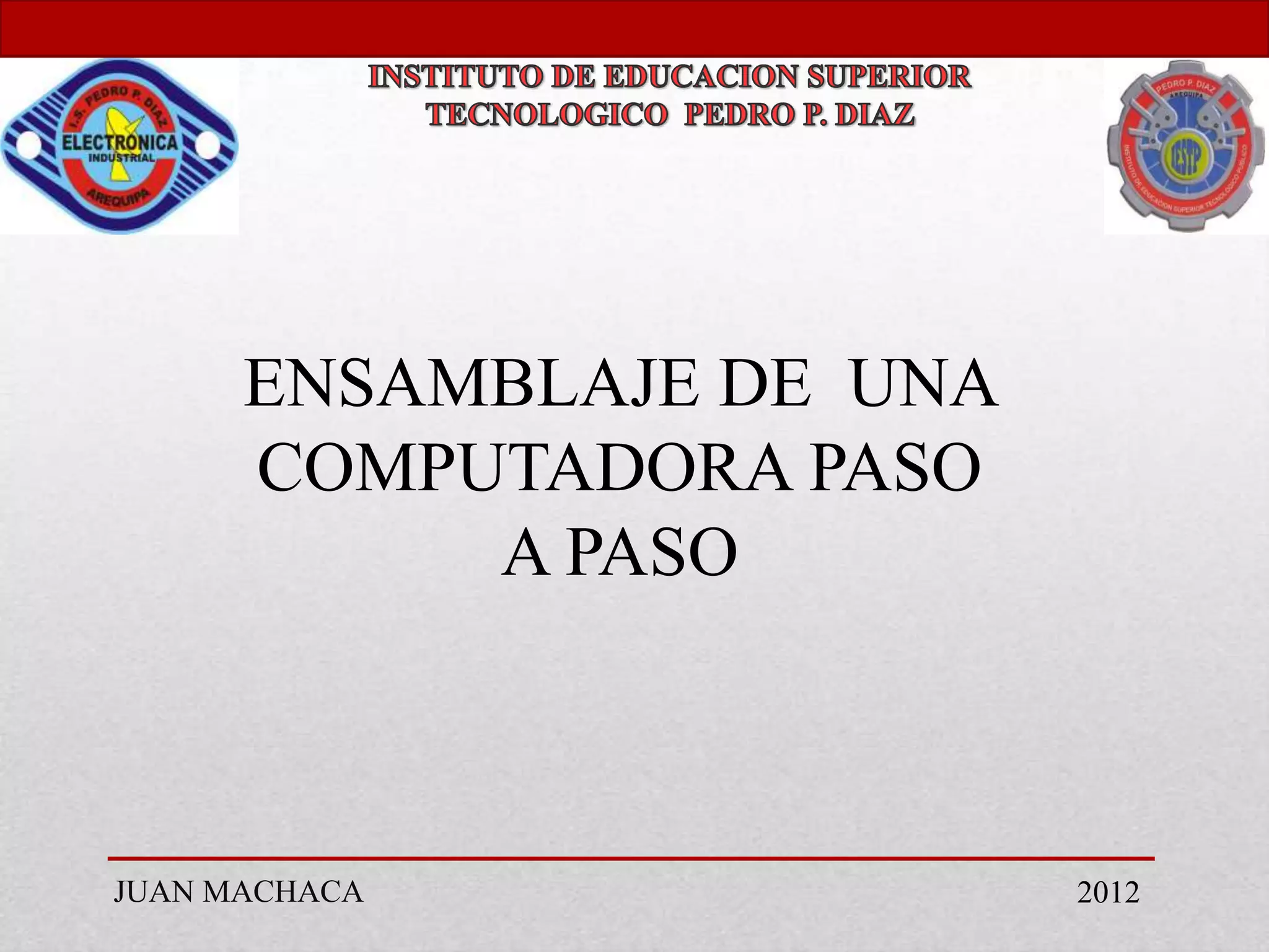 ENSAMBLAJE DE UNA
      COMPUTADORA PASO
           A PASO



JUAN MACHACA              2012
 