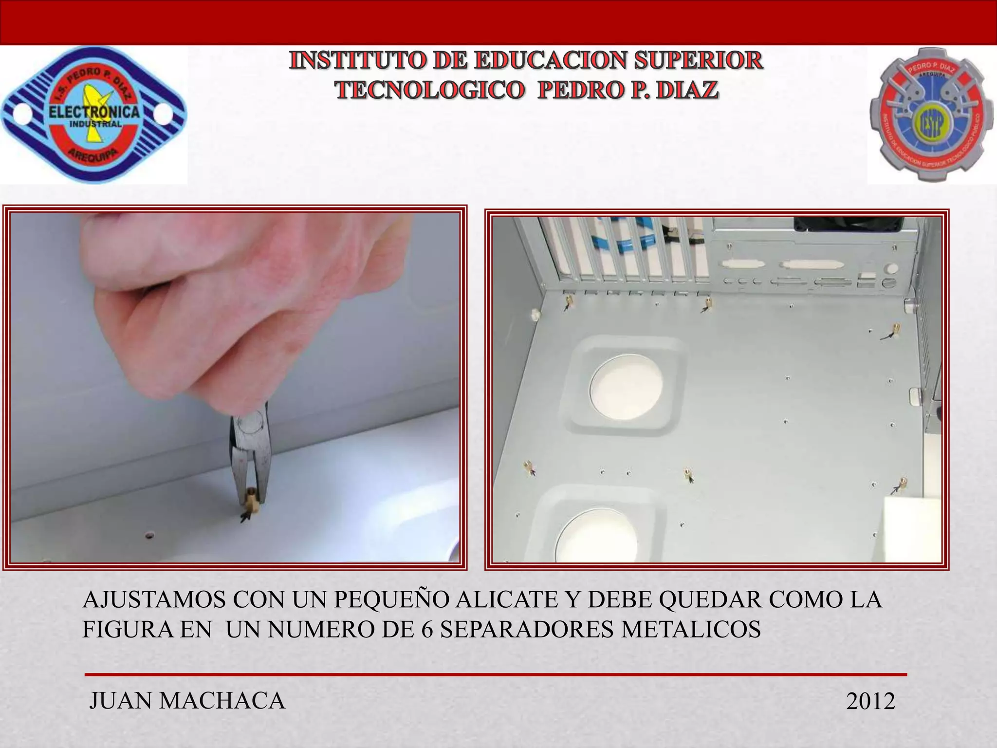 AJUSTAMOS CON UN PEQUEÑO ALICATE Y DEBE QUEDAR COMO LA
FIGURA EN UN NUMERO DE 6 SEPARADORES METALICOS

JUAN MACHACA                                       2012
 