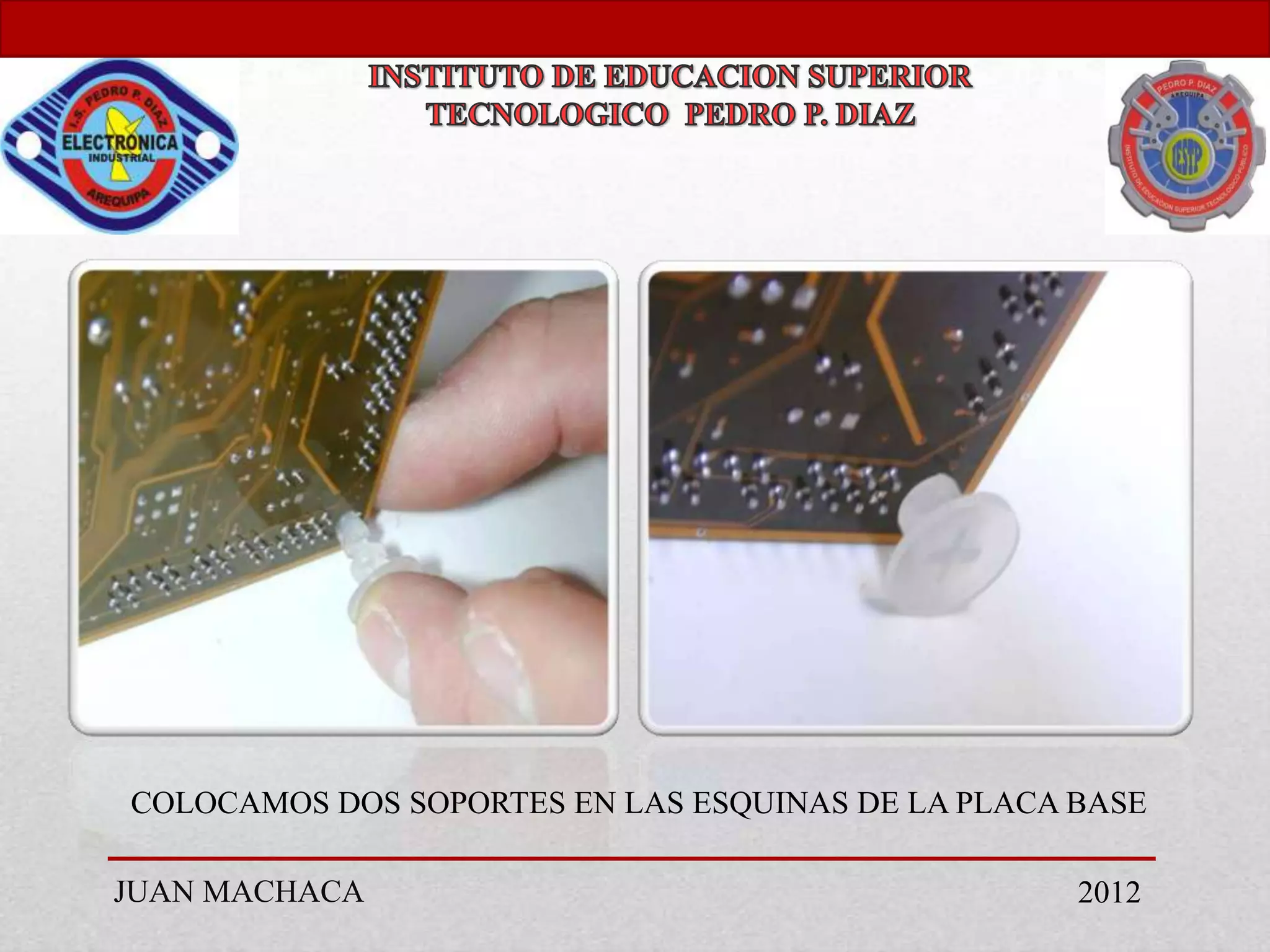 COLOCAMOS DOS SOPORTES EN LAS ESQUINAS DE LA PLACA BASE

JUAN MACHACA                                       2012
 