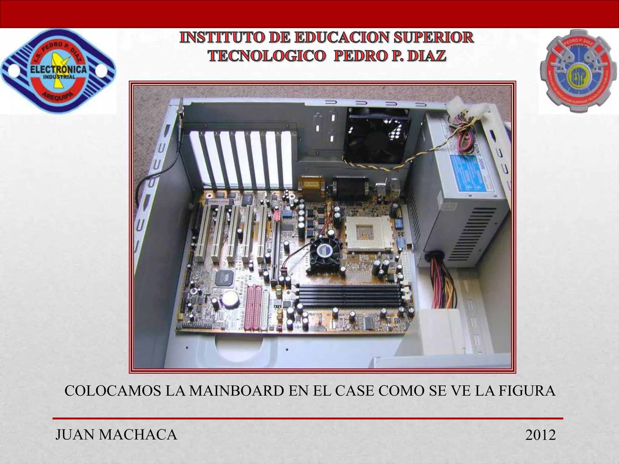 COLOCAMOS LA MAINBOARD EN EL CASE COMO SE VE LA FIGURA

JUAN MACHACA                                      2012
 