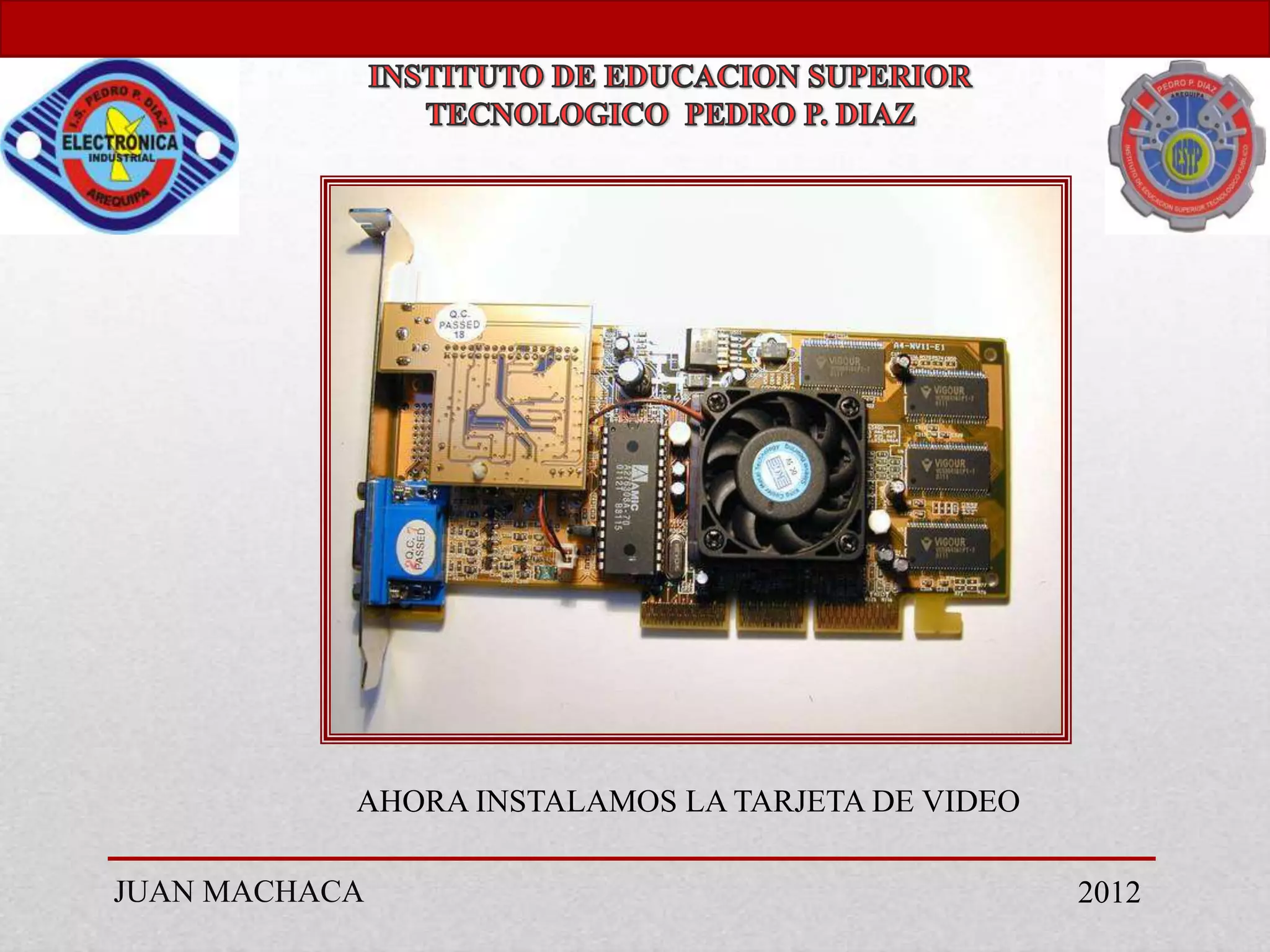 AHORA INSTALAMOS LA TARJETA DE VIDEO

JUAN MACHACA                                      2012
 