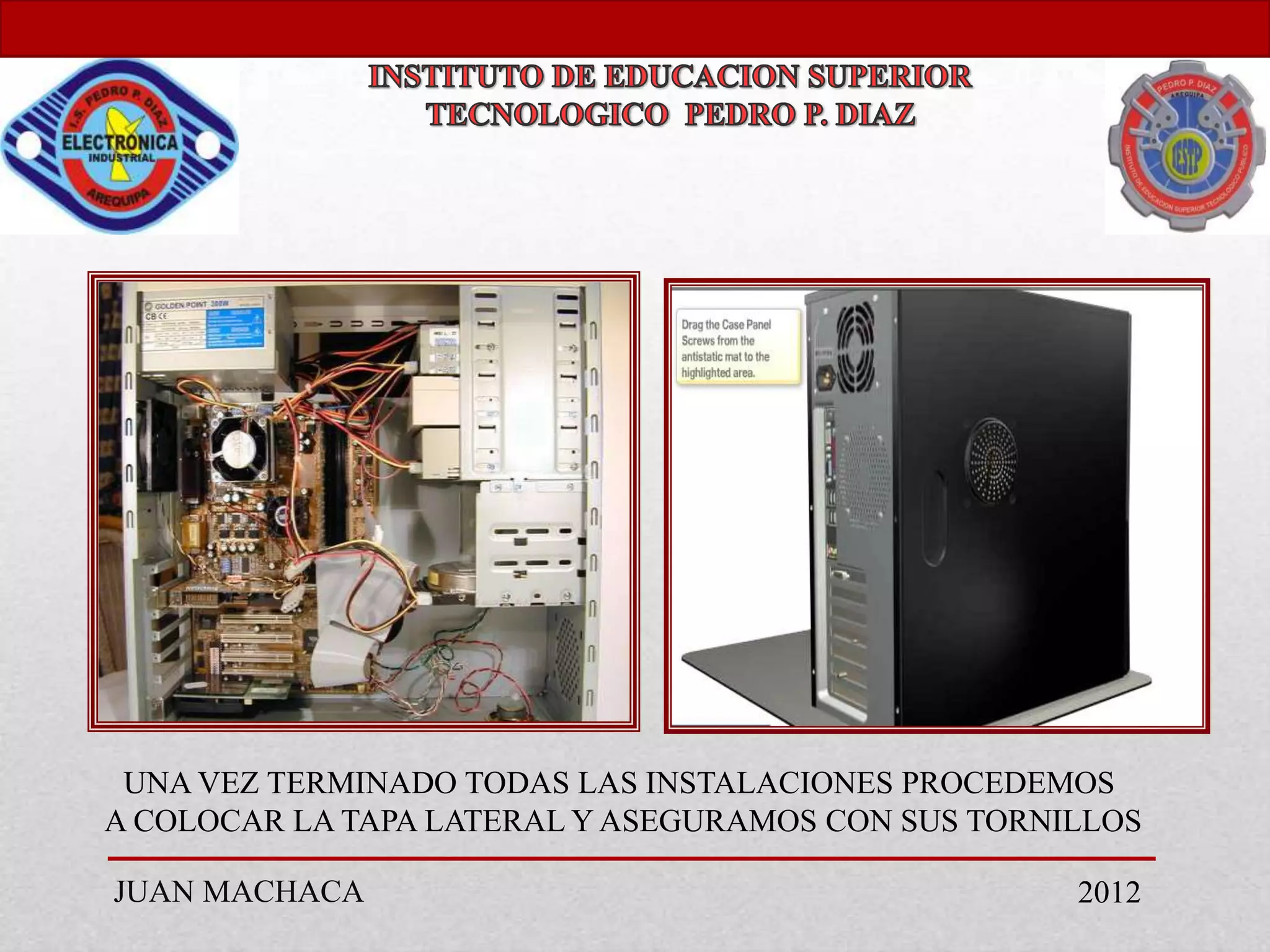 UNA VEZ TERMINADO TODAS LAS INSTALACIONES PROCEDEMOS
A COLOCAR LA TAPA LATERAL Y ASEGURAMOS CON SUS TORNILLOS

JUAN MACHACA                                        2012
 