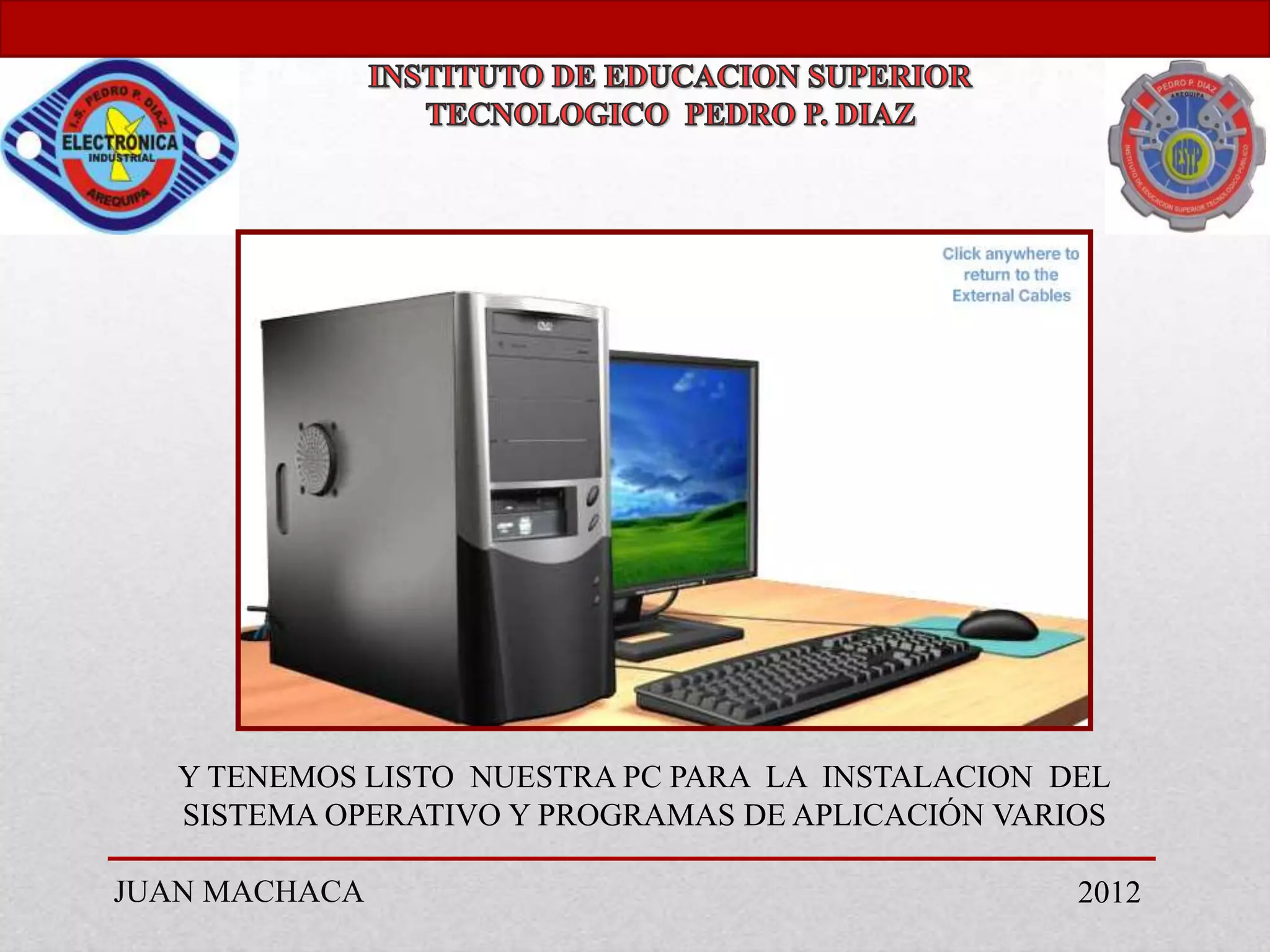 Y TENEMOS LISTO NUESTRA PC PARA LA INSTALACION DEL
   SISTEMA OPERATIVO Y PROGRAMAS DE APLICACIÓN VARIOS

JUAN MACHACA                                       2012
 