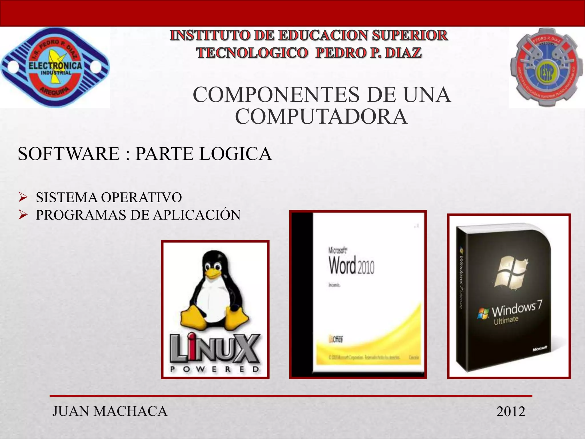 COMPONENTES DE UNA
                      COMPUTADORA
SOFTWARE : PARTE LOGICA

 SISTEMA OPERATIVO
 PROGRAMAS DE APLICACIÓN




   JUAN MACHACA                         2012
 