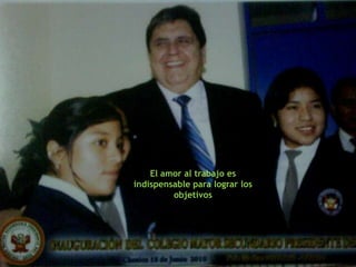 El amor al trabajo es
indispensable para lograr los
         objetivos
 