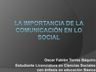 Oscar Fabián Torres Báquiro
Estudiante Licenciatura en Ciencias Sociales
            con énfasis en educación Básica
 