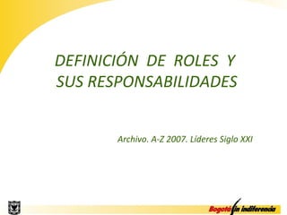 DEFINICIÓN DE ROLES Y
SUS RESPONSABILIDADES


       Archivo. A-Z 2007. Líderes Siglo XXI
 