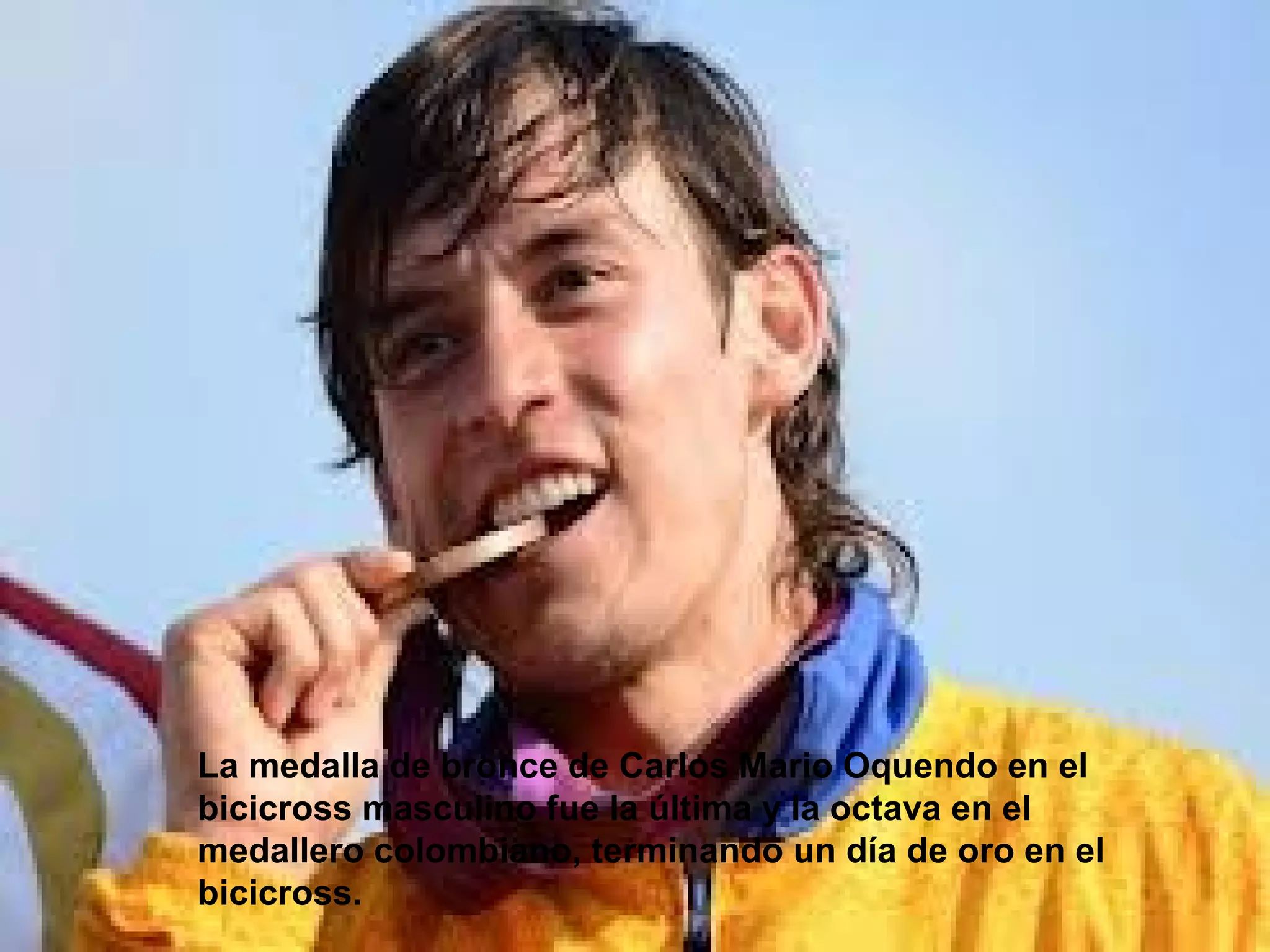 La medalla de bronce de Carlos Mario Oquendo en el
bicicross masculino fue la última y la octava en el
medallero colombiano, terminando un día de oro en el
bicicross.