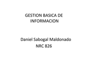 GESTION BASICA DE
    INFORMACION


Daniel Sabogal Maldonado
        NRC 826
 