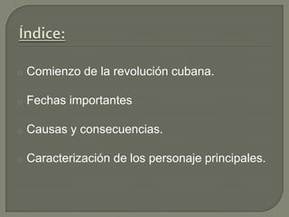 o Comienzo de la revolución cubana.
o Fechas importantes
o Causas y consecuencias.
o Caracterización de los personaje principales.