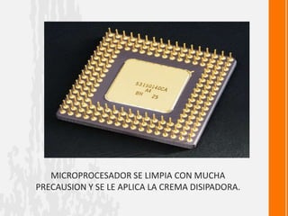 MICROPROCESADOR SE LIMPIA CON MUCHA
PRECAUSION Y SE LE APLICA LA CREMA DISIPADORA.
 