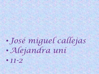 • José miguel callejas
• Alejandra uní
• 11-2
 