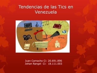 Tendencias de las Tics en
      Venezuela




  Juan Camacho Ci: 20.691.896
  Johan Rangel Ci: 18.111.003
 