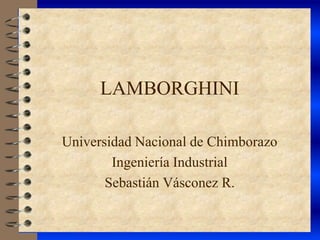 LAMBORGHINI

Universidad Nacional de Chimborazo
        Ingeniería Industrial
       Sebastián Vásconez R.
 
