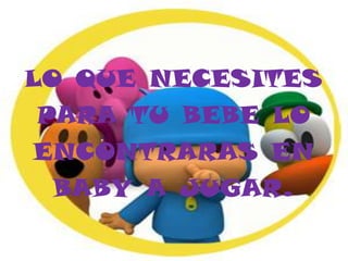 LO QUE NECESITES
PARA TU BEBE LO
ENCONTRARAS EN
 BABY A JUGAR.
 