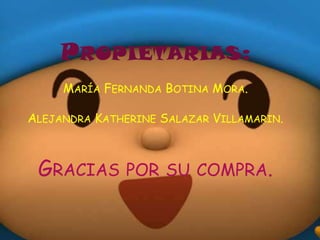 PROPIETARIAS:
     MARÍA FERNANDA BOTINA MORA.

ALEJANDRA KATHERINE SALAZAR VILLAMARIN.



 GRACIAS POR SU COMPRA.
 